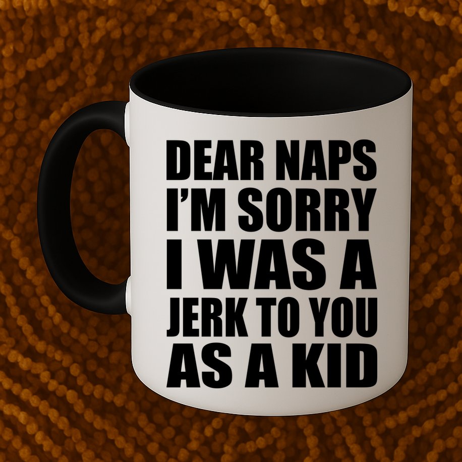 Dear Naps I'm Sorry I Was A Jerk Too You As A Kid Mug
