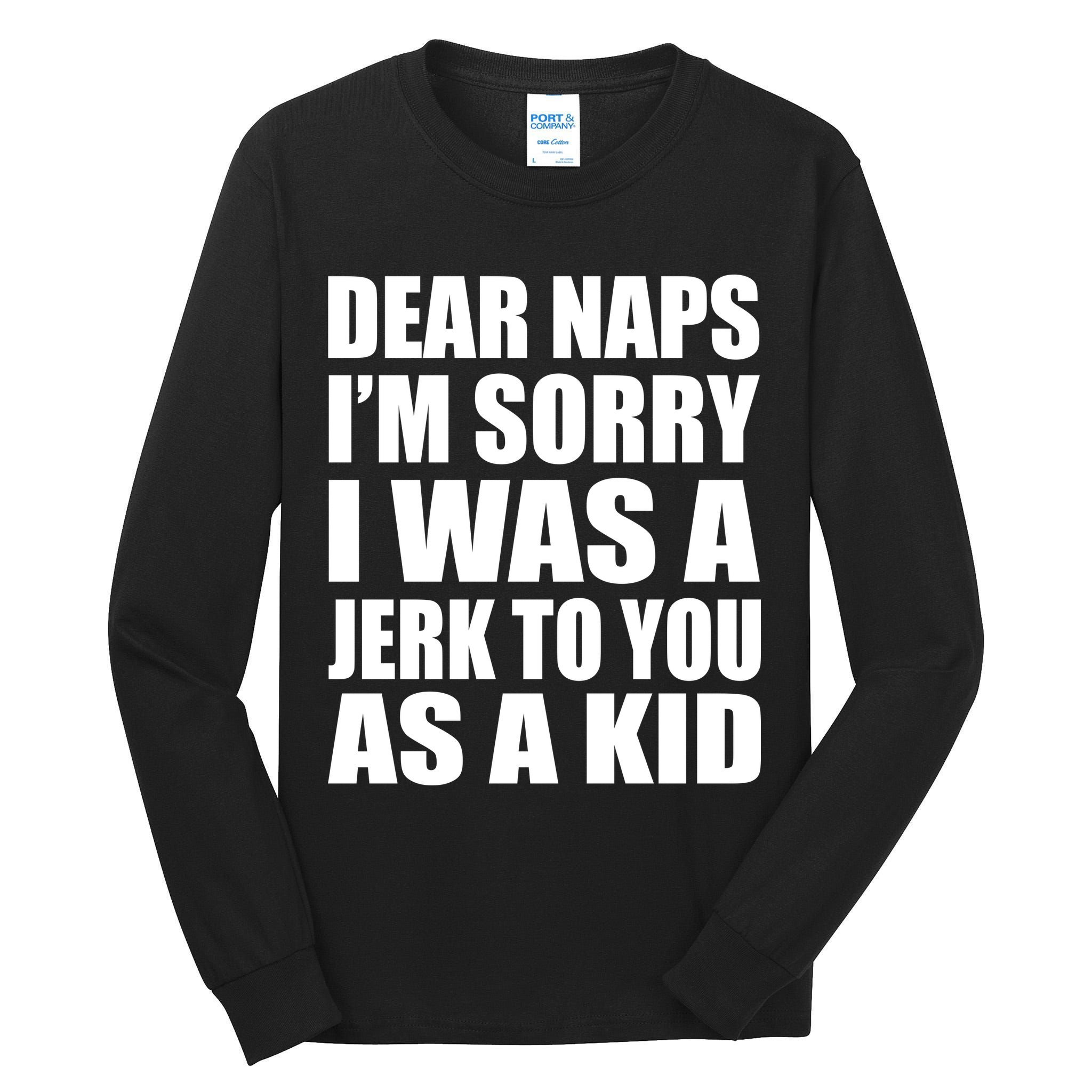 Dear Naps I'm Sorry I Was A Jerk Too You As A Kid Tall Long Sleeve T-Shirt