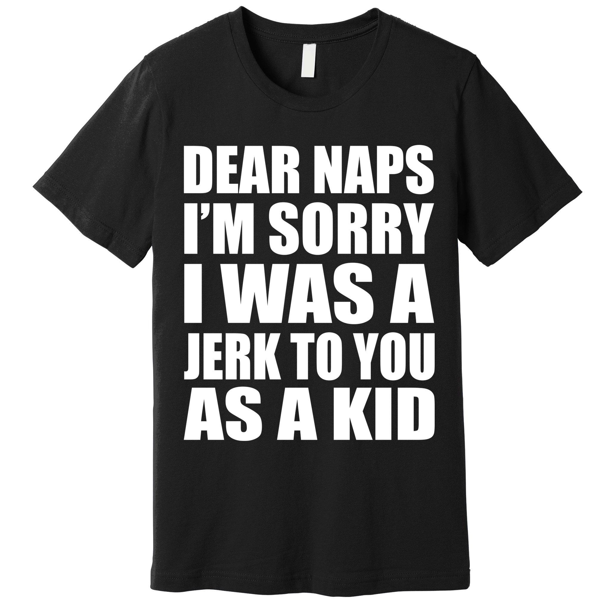 Dear Naps I'm Sorry I Was A Jerk Too You As A Kid Premium T-Shirt