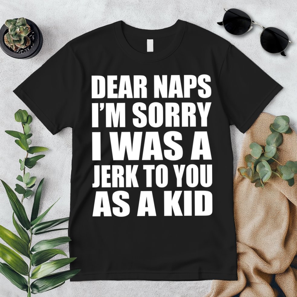 Dear Naps I'm Sorry I Was A Jerk Too You As A Kid Premium T-Shirt