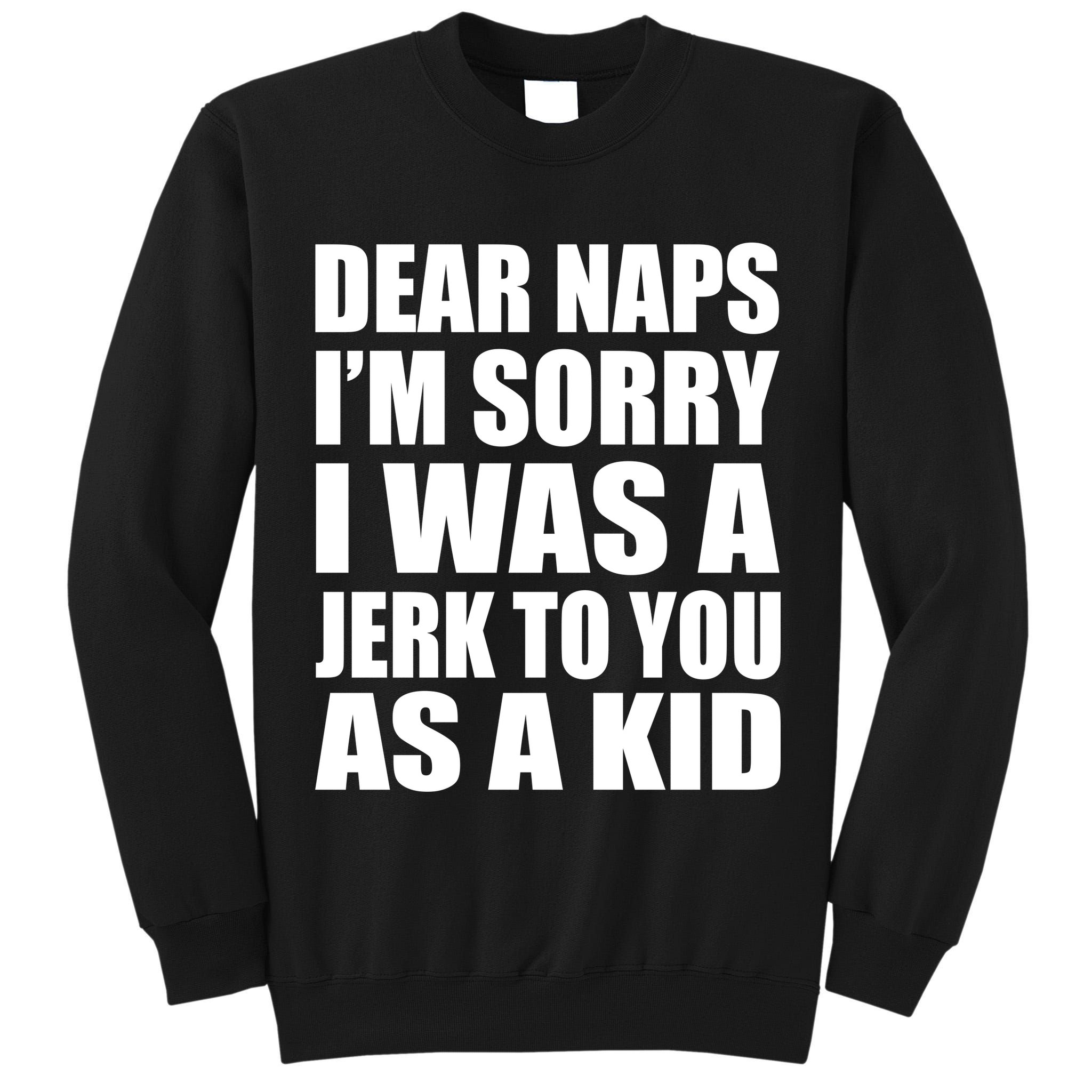 Dear Naps I'm Sorry I Was A Jerk Too You As A Kid Tall Sweatshirt