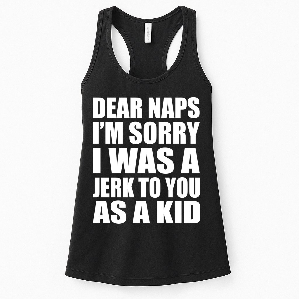 Dear Naps I'm Sorry I Was A Jerk Too You As A Kid Womens Tank Top