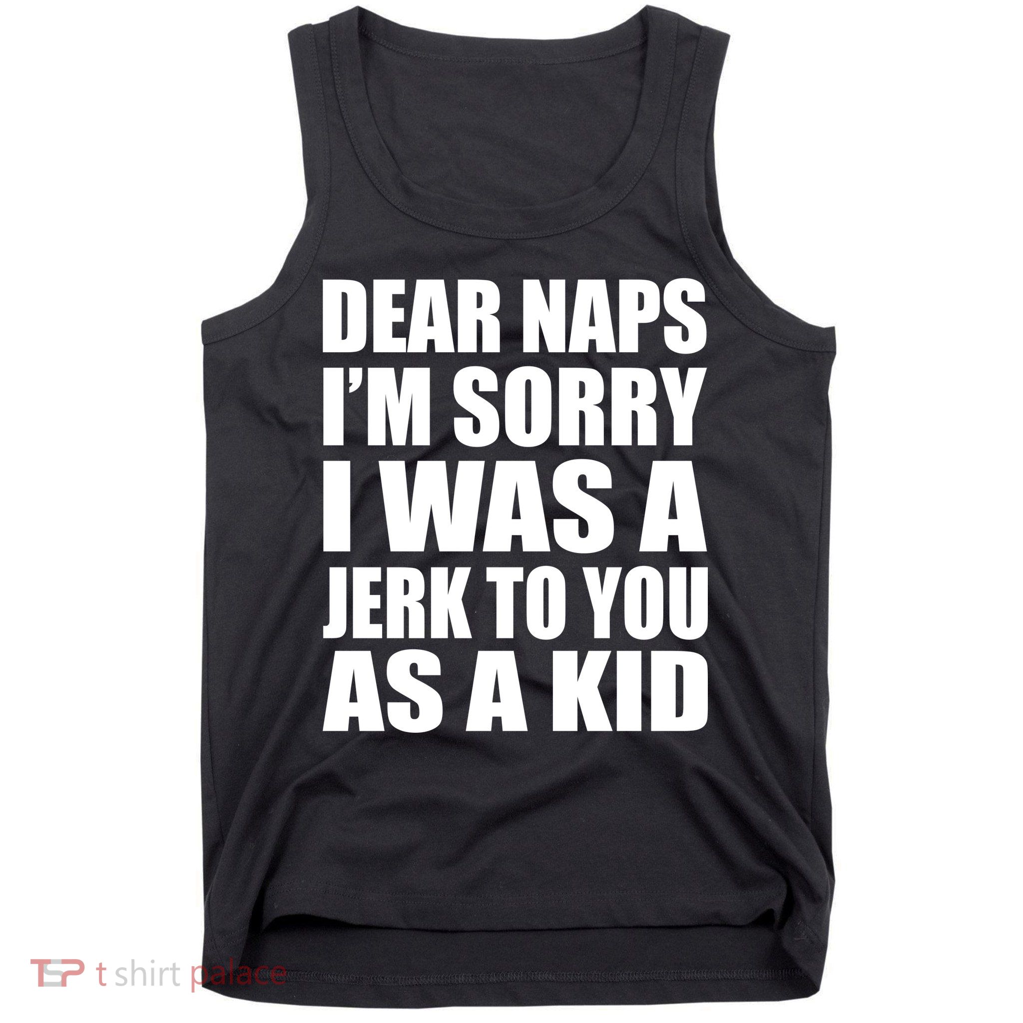 Dear Naps I'm Sorry I Was A Jerk Too You As A Kid Tank Top