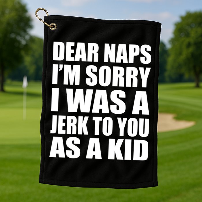 Dear Naps I'm Sorry I Was A Jerk Too You As A Kid Golf Towel