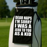 Dear Naps I'm Sorry I Was A Jerk Too You As A Kid Golf Towel