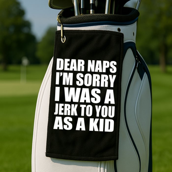 Dear Naps I'm Sorry I Was A Jerk Too You As A Kid Golf Towel