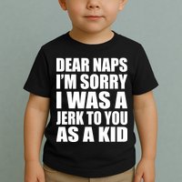 Dear Naps I'm Sorry I Was A Jerk Too You As A Kid Toddler T-Shirt