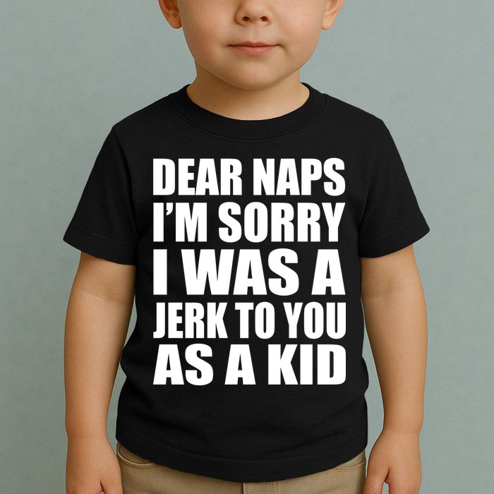 Dear Naps I'm Sorry I Was A Jerk Too You As A Kid Toddler T-Shirt