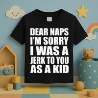 Dear Naps I'm Sorry I Was A Jerk Too You As A Kid Toddler T-Shirt