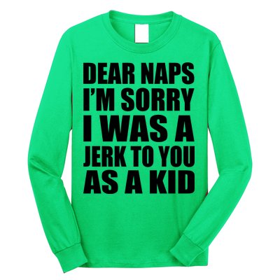 Dear Naps I'm Sorry I Was A Jerk Too You As A Kid Long Sleeve Shirt