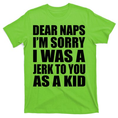 Dear Naps I'm Sorry I Was A Jerk Too You As A Kid T-Shirt