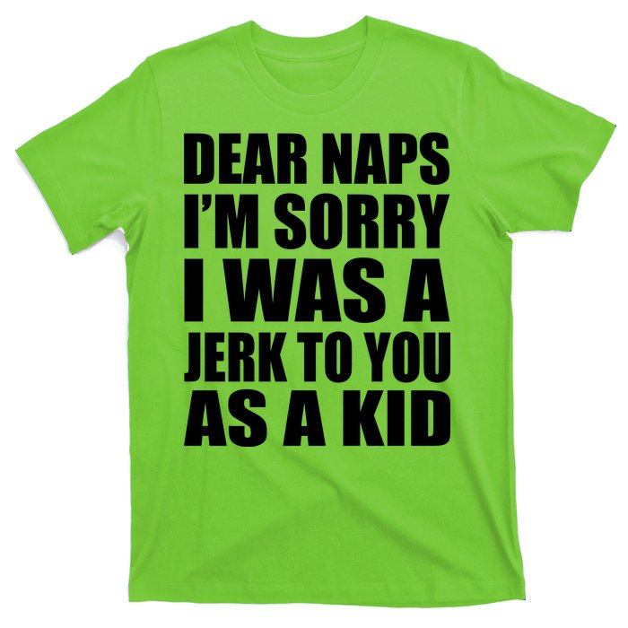 Dear Naps I'm Sorry I Was A Jerk Too You As A Kid T-Shirt