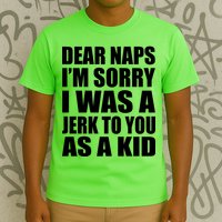 Dear Naps I'm Sorry I Was A Jerk Too You As A Kid T-Shirt
