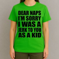 Dear Naps I'm Sorry I Was A Jerk Too You As A Kid T-Shirt