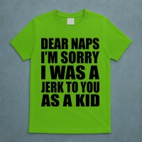 Dear Naps I'm Sorry I Was A Jerk Too You As A Kid T-Shirt