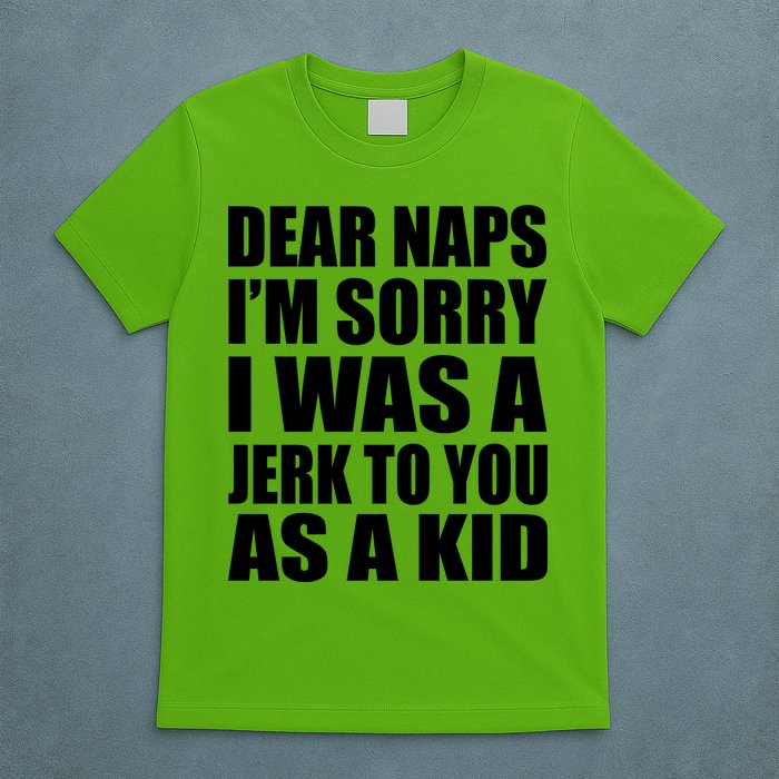 Dear Naps I'm Sorry I Was A Jerk Too You As A Kid T-Shirt