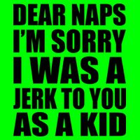 Dear Naps I'm Sorry I Was A Jerk Too You As A Kid T-Shirt