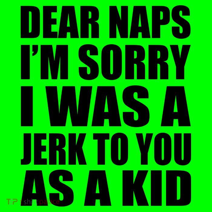 Dear Naps I'm Sorry I Was A Jerk Too You As A Kid Poster