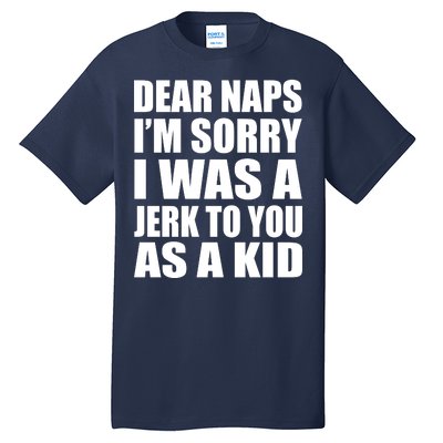 Dear Naps I'm Sorry I Was A Jerk Too You As A Kid Tall T-Shirt