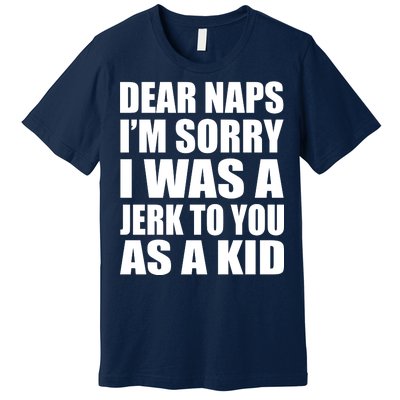 Dear Naps I'm Sorry I Was A Jerk Too You As A Kid Premium T-Shirt