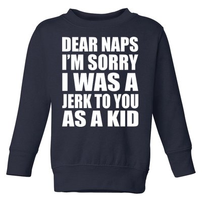 Dear Naps I'm Sorry I Was A Jerk Too You As A Kid Toddler Sweatshirt