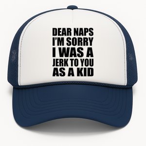 Dear Naps I'm Sorry I Was A Jerk Too You As A Kid Trucker Hat