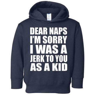 Dear Naps I'm Sorry I Was A Jerk Too You As A Kid Toddler Hoodie