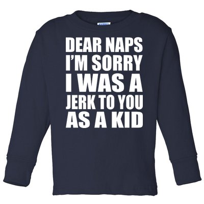 Dear Naps I'm Sorry I Was A Jerk Too You As A Kid Toddler Long Sleeve Shirt