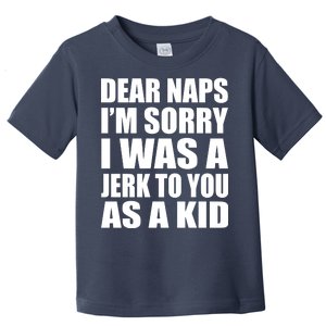 Dear Naps I'm Sorry I Was A Jerk Too You As A Kid Toddler T-Shirt