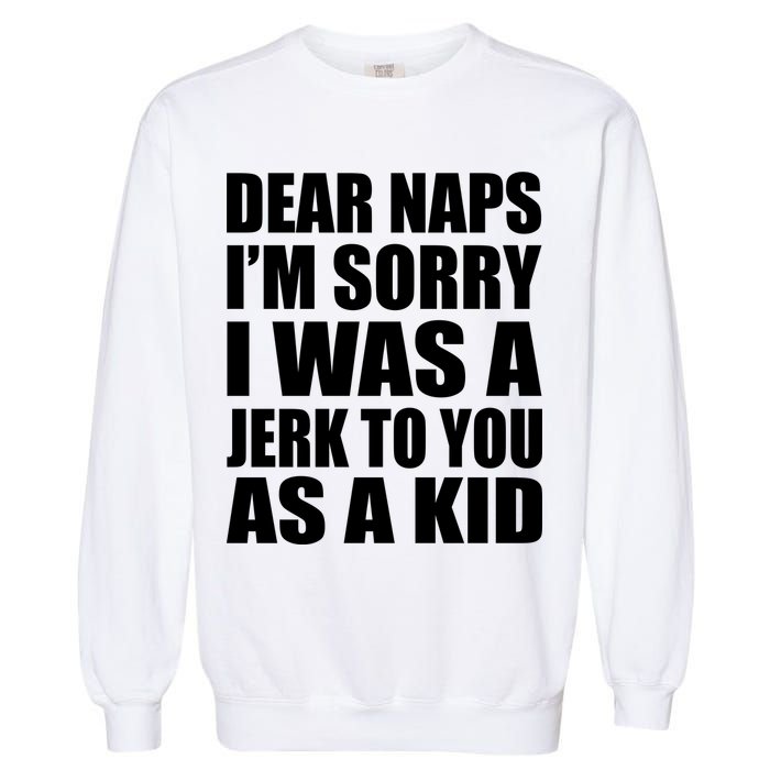 Dear Naps I'm Sorry I Was A Jerk Too You As A Kid Garment-Dyed Sweatshirt