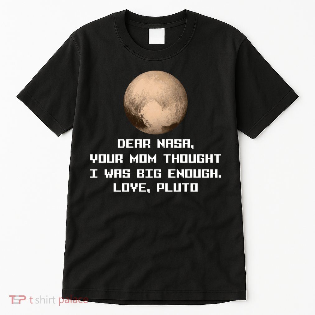 Dear NASA Your Mom Though I Was Big Enough Love Pluto Tall T-Shirt