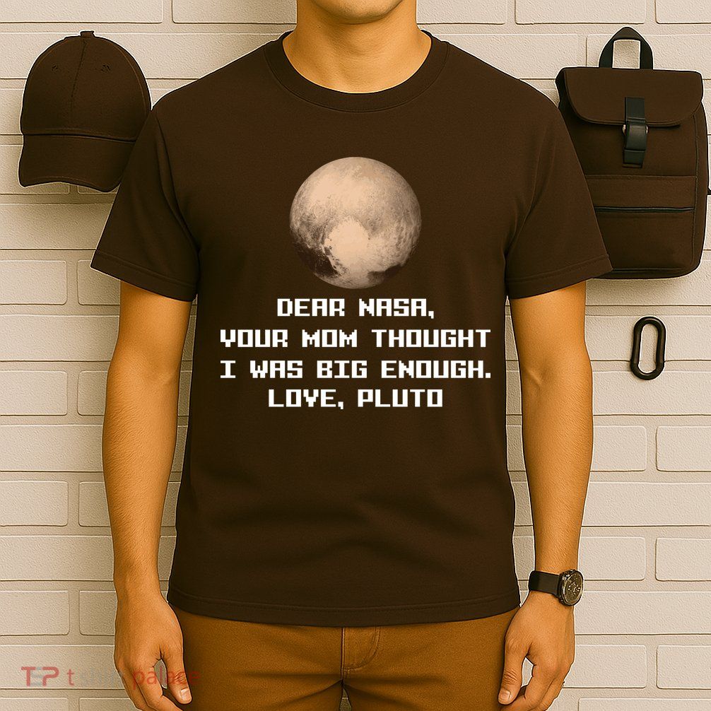 Dear NASA Your Mom Though I Was Big Enough Love Pluto T-Shirt