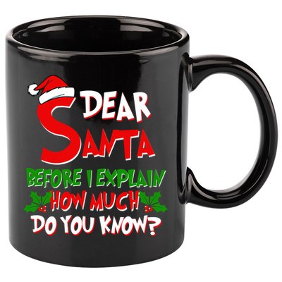 Dear Santa Before I Explain How Much Do You know 11oz C Handle Ceramic Mug