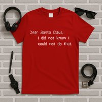 Dear Santa Claus I Did Not Know I Could Not Do That T-Shirt