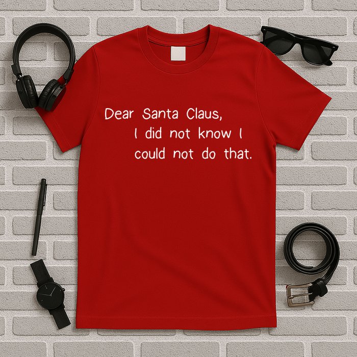 Dear Santa Claus I Did Not Know I Could Not Do That T-Shirt