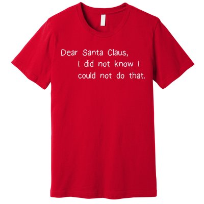 Dear Santa Claus I Did Not Know I Could Not Do That Premium T-Shirt