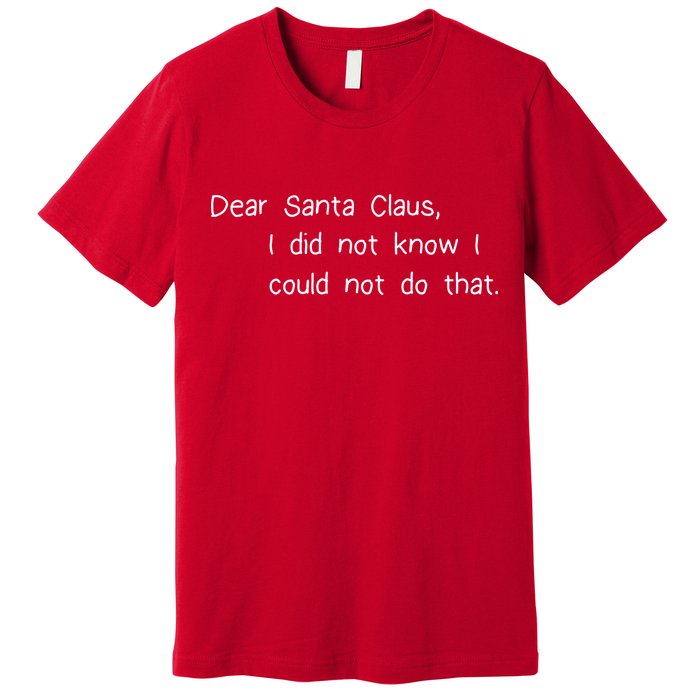 Dear Santa Claus I Did Not Know I Could Not Do That Premium T-Shirt