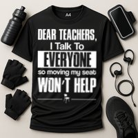 Dear Teachers I Talk To Everyone So Moving My Seat Won't Help Performance Shirt