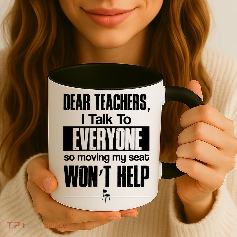Dear Teachers I Talk To Everyone So Moving My Seat Won't Help Mug