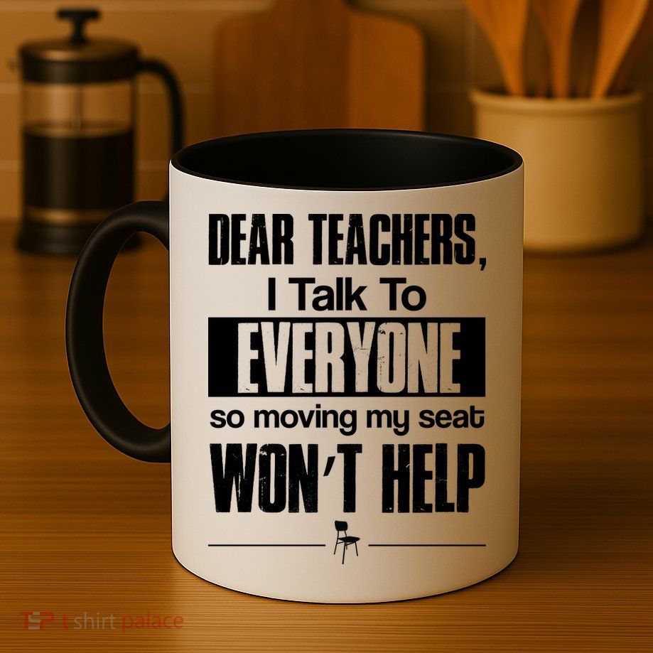 Dear Teachers I Talk To Everyone So Moving My Seat Won't Help Mug