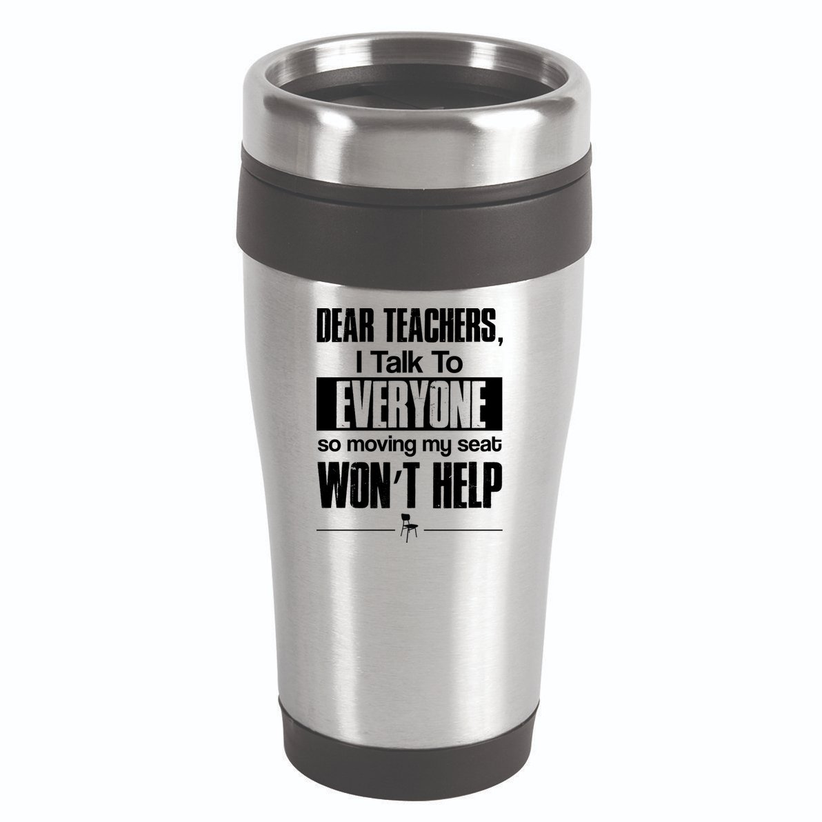 Dear Teachers I Talk To Everyone So Moving My Seat Won't Help 16oz Travel Tumbler
