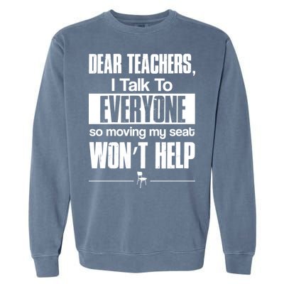 Dear Teachers I Talk To Everyone So Moving My Seat Won't Help Garment-Dyed Sweatshirt