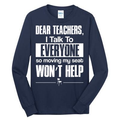 Dear Teachers I Talk To Everyone So Moving My Seat Won't Help Tall Long Sleeve T-Shirt