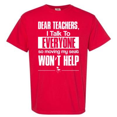 Dear Teachers I Talk To Everyone So Moving My Seat Won't Help Garment-Dyed Heavyweight T-Shirt