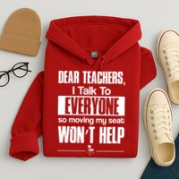 Dear Teachers I Talk To Everyone So Moving My Seat Won't Help Hoodie