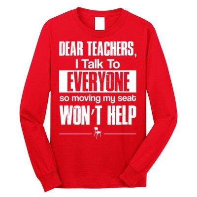 Dear Teachers I Talk To Everyone So Moving My Seat Won't Help Long Sleeve Shirt