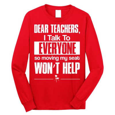 Dear Teachers I Talk To Everyone So Moving My Seat Won't Help Long Sleeve Shirt