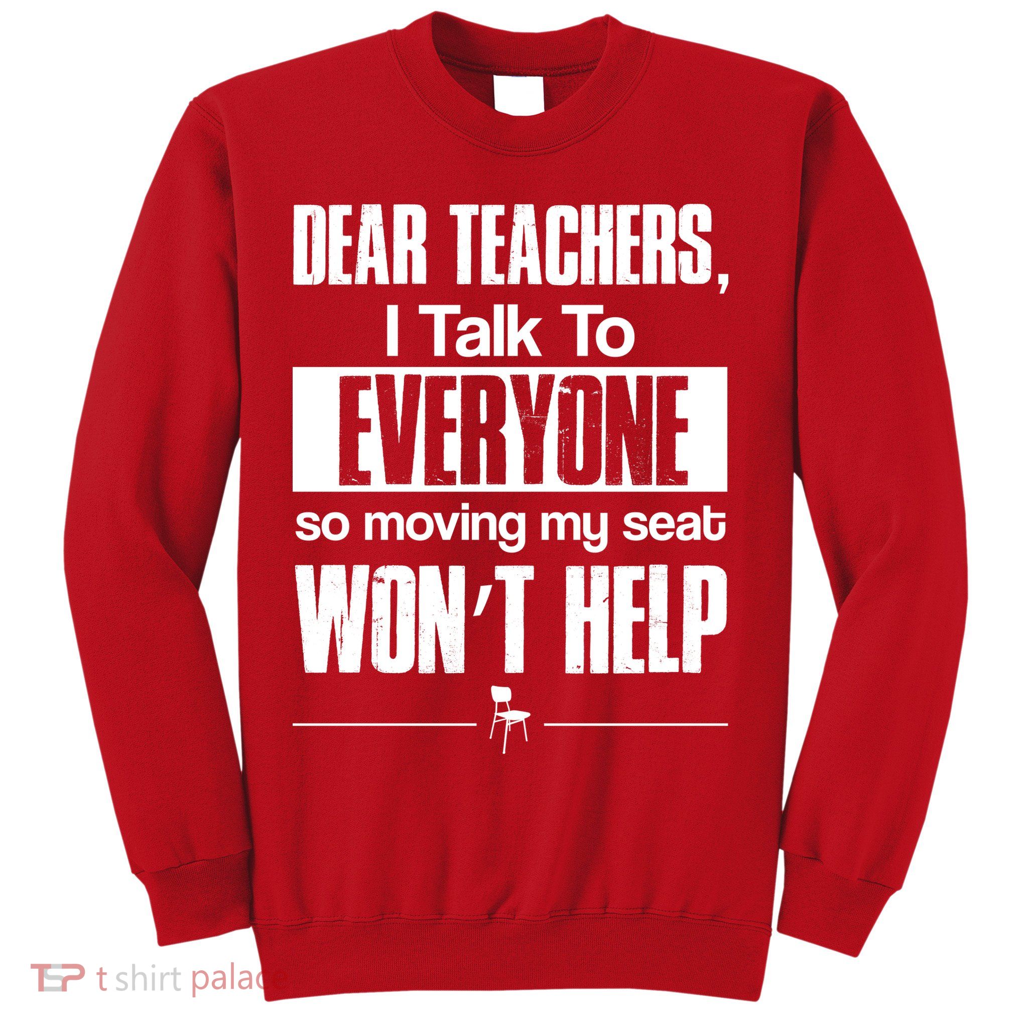 Dear Teachers I Talk To Everyone So Moving My Seat Won't Help Sweatshirt