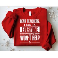 Dear Teachers I Talk To Everyone So Moving My Seat Won't Help Sweatshirt