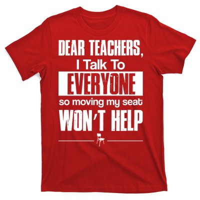 Dear Teachers I Talk To Everyone So Moving My Seat Won't Help T-Shirt